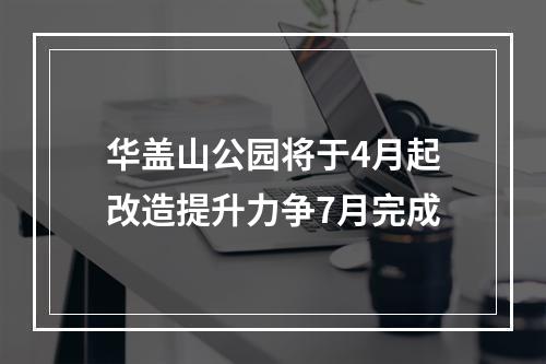 华盖山公园将于4月起改造提升力争7月完成