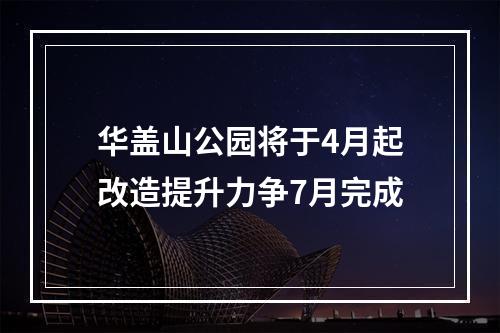 华盖山公园将于4月起改造提升力争7月完成