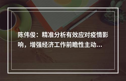 陈伟俊：精准分析有效应对疫情影响，增强经济工作前瞻性主动性