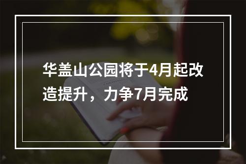 华盖山公园将于4月起改造提升，力争7月完成