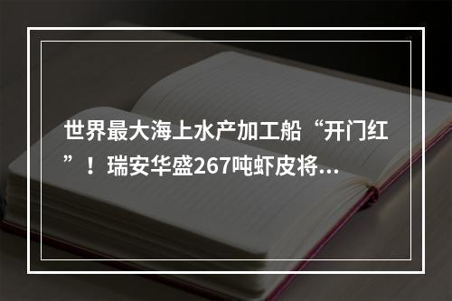 世界最大海上水产加工船“开门红”！瑞安华盛267吨虾皮将以低于市场价20%销售