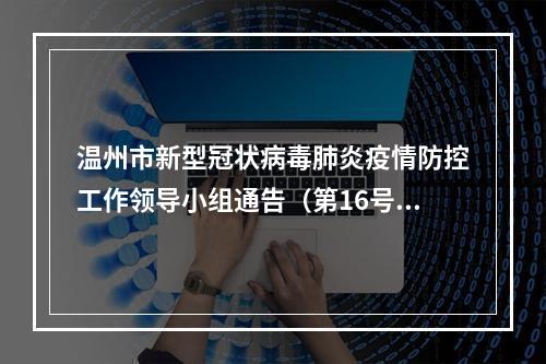 温州市新型冠状病毒肺炎疫情防控工作领导小组通告（第16号）