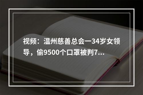 视频：温州慈善总会一34岁女领导，偷9500个口罩被判7个月