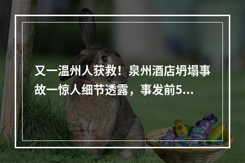 又一温州人获救！泉州酒店坍塌事故一惊人细节透露，事发前5分钟曾有预警