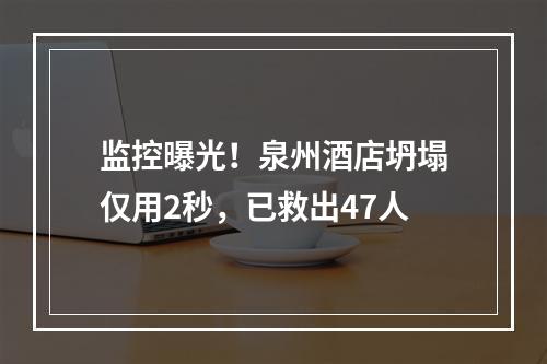 监控曝光！泉州酒店坍塌仅用2秒，已救出47人