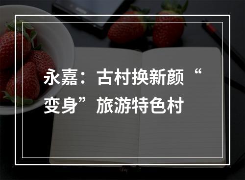 永嘉：古村换新颜“变身”旅游特色村
