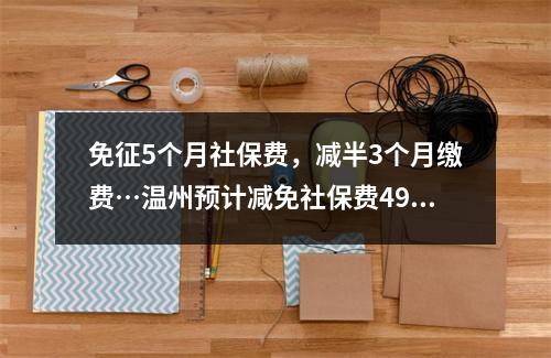 免征5个月社保费，减半3个月缴费…温州预计减免社保费49亿