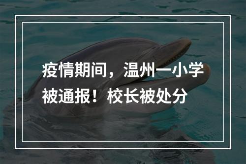 疫情期间，温州一小学被通报！校长被处分