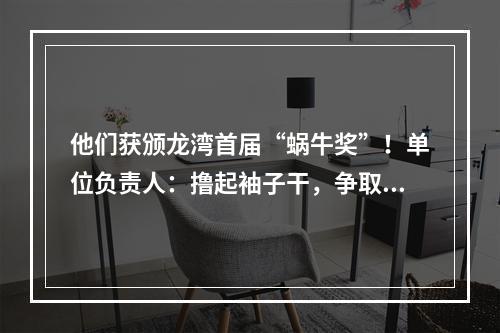 他们获颁龙湾首届“蜗牛奖”！单位负责人：撸起袖子干，争取早日“摘牌”