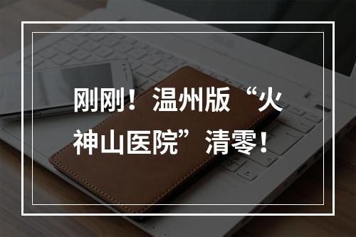 刚刚！温州版“火神山医院”清零！