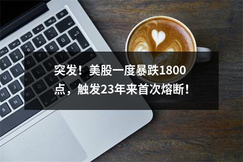 突发！美股一度暴跌1800点，触发23年来首次熔断！