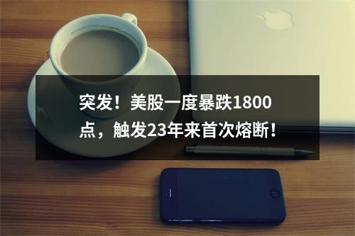 突发！美股一度暴跌1800点，触发23年来首次熔断！