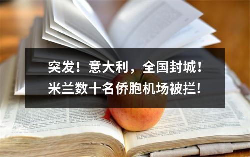突发！意大利，全国封城！米兰数十名侨胞机场被拦!