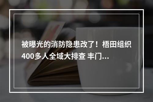 被曝光的消防隐患改了！梧田组织400多人全域大排查 丰门以点带面开展安全大整治