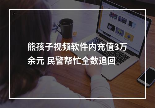 熊孩子视频软件内充值3万余元 民警帮忙全数追回