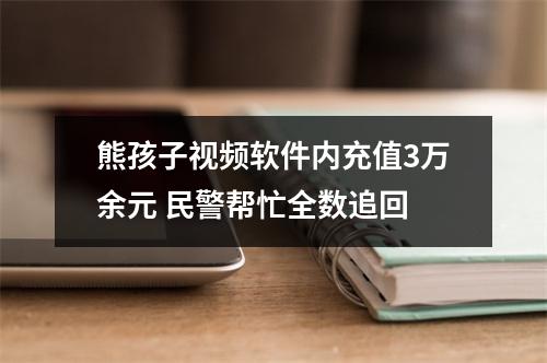 熊孩子视频软件内充值3万余元 民警帮忙全数追回