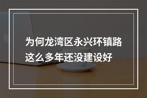 为何龙湾区永兴环镇路这么多年还没建设好