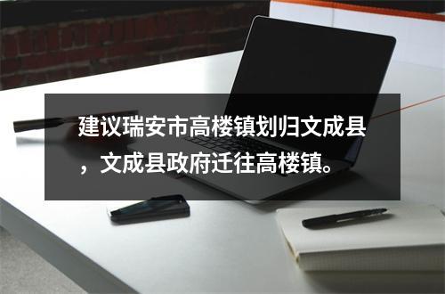 建议瑞安市高楼镇划归文成县，文成县政府迁往高楼镇。