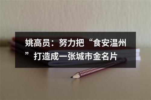 姚高员：努力把“食安温州”打造成一张城市金名片