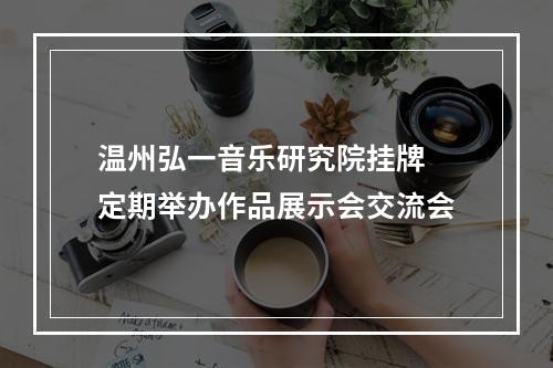 温州弘一音乐研究院挂牌 定期举办作品展示会交流会