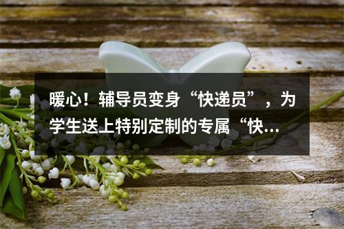 暖心！辅导员变身“快递员”，为学生送上特别定制的专属“快递”