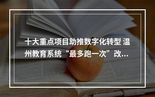 十大重点项目助推数字化转型 温州教育系统“最多跑一次”改革迭代升级