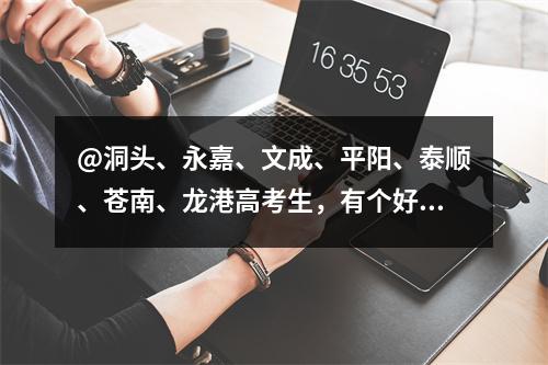@洞头、永嘉、文成、平阳、泰顺、苍南、龙港高考生，有个好消息告诉你