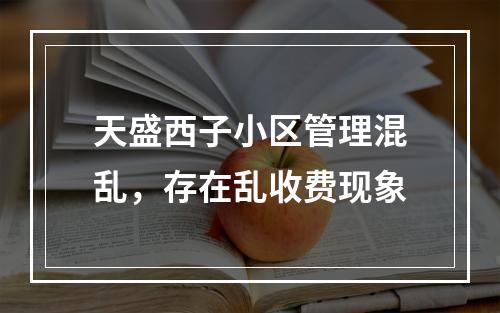 天盛西子小区管理混乱，存在乱收费现象