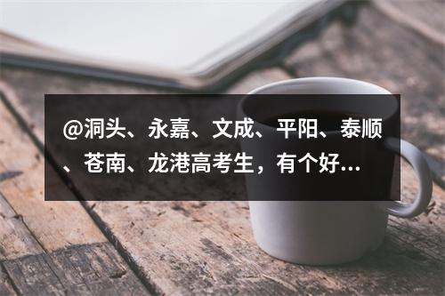 @洞头、永嘉、文成、平阳、泰顺、苍南、龙港高考生，有个好消息告诉你