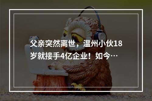 父亲突然离世，温州小伙18岁就接手4亿企业！如今…