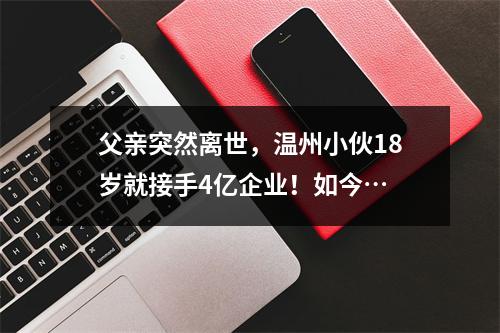 父亲突然离世，温州小伙18岁就接手4亿企业！如今…
