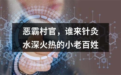 恶霸村官，谁来针灸水深火热的小老百姓