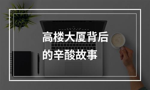 高楼大厦背后的辛酸故事