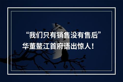 “我们只有销售没有售后”华董鳌江首府语出惊人！