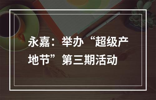 永嘉：举办“超级产地节”第三期活动