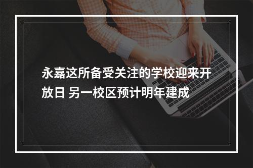 永嘉这所备受关注的学校迎来开放日 另一校区预计明年建成