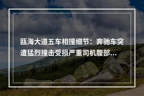 瓯海大道五车相撞细节：奔驰车突遭猛烈撞击受损严重司机腹部出血一度有生命 ...