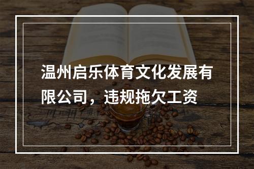 温州启乐体育文化发展有限公司，违规拖欠工资