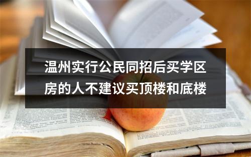 温州实行公民同招后买学区房的人不建议买顶楼和底楼