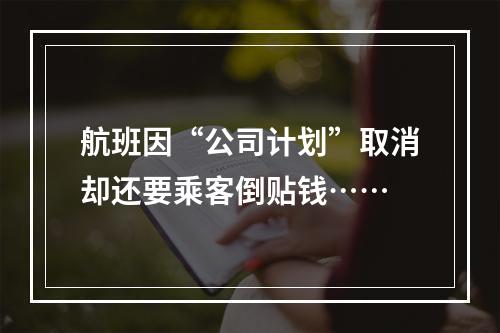 航班因“公司计划”取消却还要乘客倒贴钱……