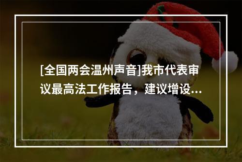 [全国两会温州声音]我市代表审议最高法工作报告，建议增设温州知识产权法庭