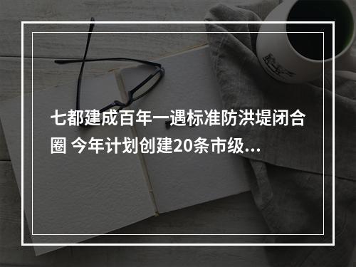 七都建成百年一遇标准防洪堤闭合圈 今年计划创建20条市级美丽河湖