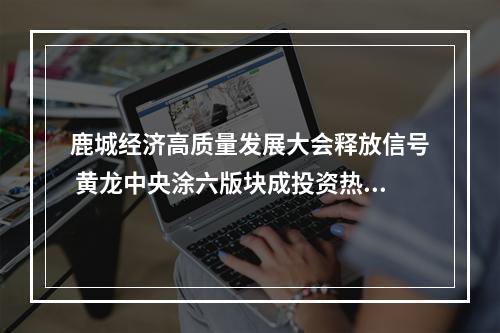 鹿城经济高质量发展大会释放信号 黄龙中央涂六版块成投资热土