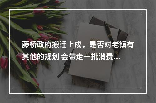藤桥政府搬迁上戍，是否对老镇有其他的规划 会带走一批消费人群