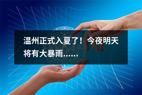 温州正式入夏了！今夜明天将有大暴雨......