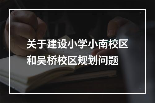 关于建设小学小南校区和吴桥校区规划问题