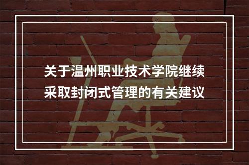 关于温州职业技术学院继续采取封闭式管理的有关建议