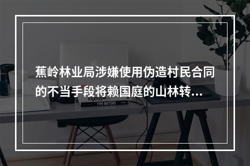蕉岭林业局涉嫌使用伪造村民合同的不当手段将赖国庭的山林转让给龙思云