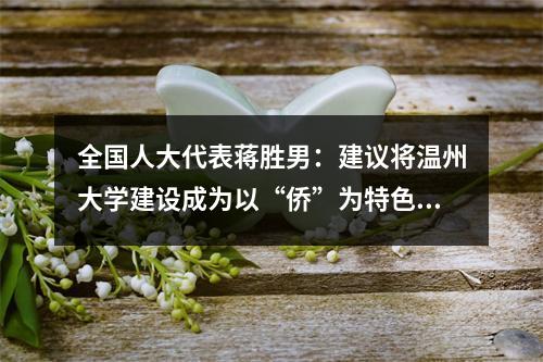 全国人大代表蒋胜男：建议将温州大学建设成为以“侨”为特色的省部共...