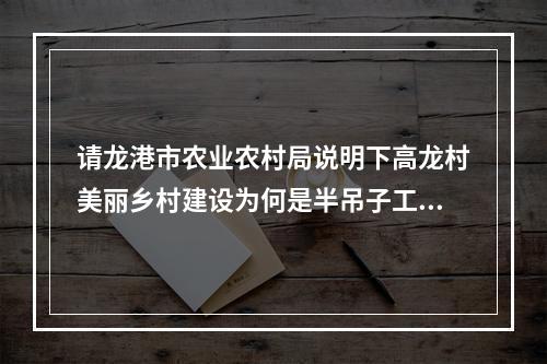 请龙港市农业农村局说明下高龙村美丽乡村建设为何是半吊子工程？